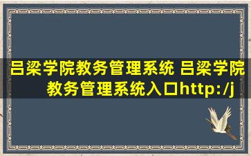 吕梁学院教务管理系统 吕梁学院教务管理系统入口http：jwgl.llhc.edu*：8003